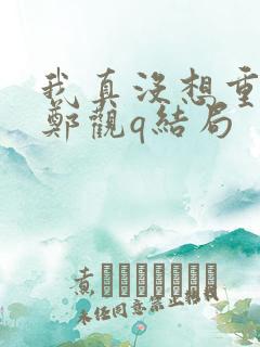 我真没想重生啊郑观q结局
