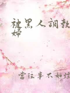 被黑人调教的少妇