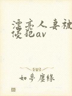 漂亮人妻被黑人侵犯av