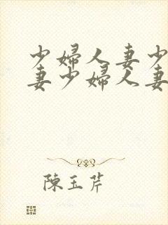 少妇人妻少妇人妻少妇人妻