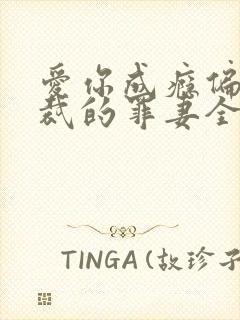 爱你成瘾偏执总裁的罪妻全文