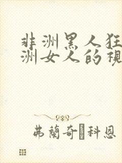 非洲黑人狂干亚洲女人的视频