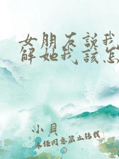 女朋友说我不了解她我该怎么回答