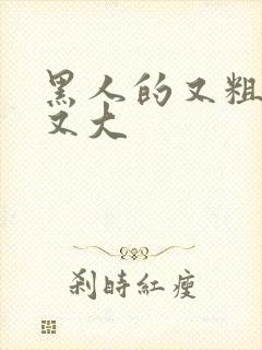 黑人的又粗又长又大