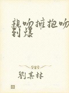 亲吻拥抱吻戏甜到爆