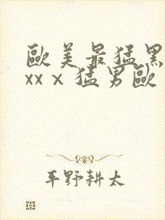 欧美最猛黑人xxxⅹ猛男欧