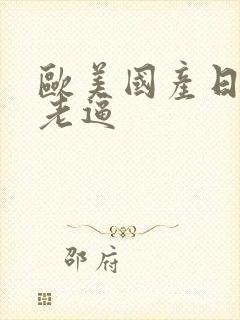 欧美国产日韩操老逼