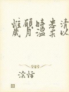 惟愿时光清浅,岁月温柔以待的意思