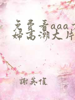 免费看aaa少妇高潮大片