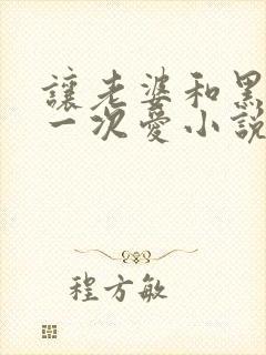 让老婆和黑人做一次爱小说