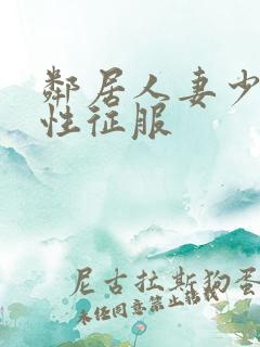 邻居人妻少妇被性征服