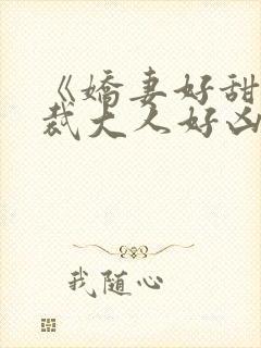 《娇妻好甜,总裁大人好凶猛》