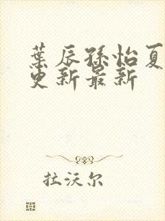 叶辰孙怡夏若雪更新最新