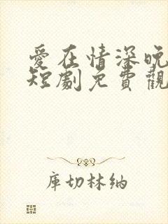爱在情深晚意时短剧免费观看