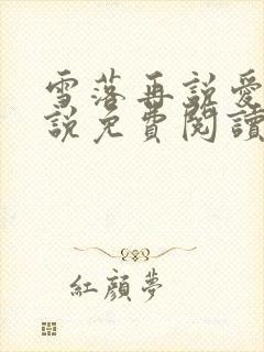雪落再说爱你小说免费阅读无弹窗