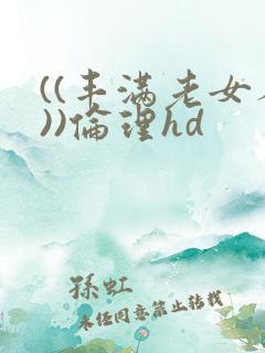 ((丰满老女人))伦理hd