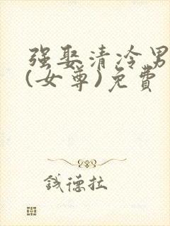 强娶清冷男主后(女尊)免费