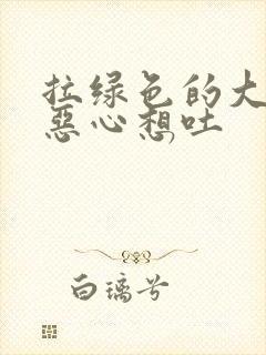 拉绿色的大便胃恶心想吐