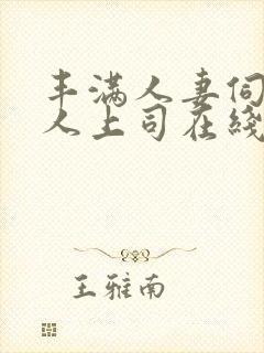 丰满人妻伺候黑人上司在线观看