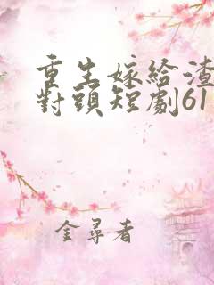 重生嫁给渣男死对头短剧61集