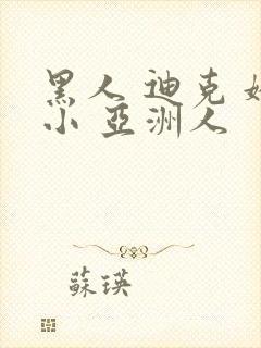 黑人 迪克 娇小 亚洲人