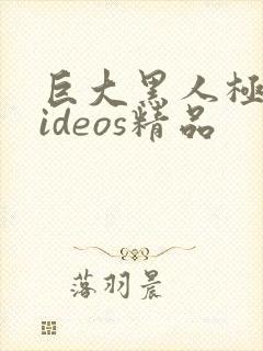 巨大黑人极品videos精品