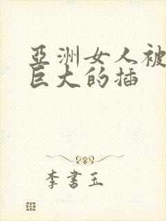 亚洲女人被黑人巨大的插