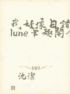 我好像日错人了lune笔趣阁全文阅读最