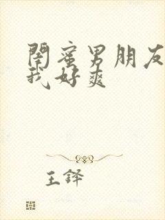 闺蜜男朋友摸得我好爽