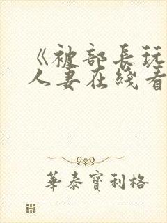 《被部长玩弄的人妻在线看