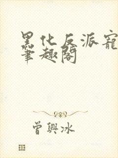 黑化反派宠上天笔趣阁