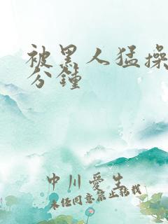 被黑人猛操30分钟