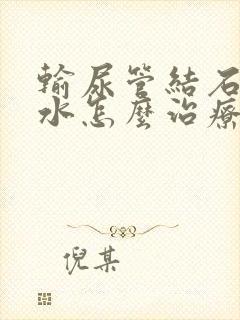 输尿管结石肾积水怎么治疗最好的方法