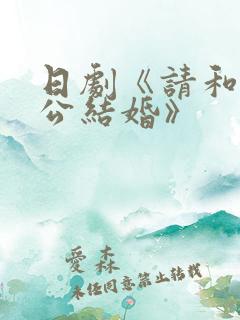 日剧《请和我老公结婚》