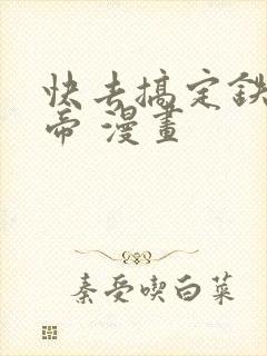 快去搞定铁壁皇帝 漫画