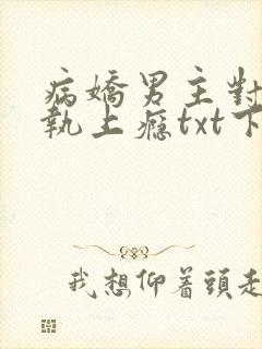 病娇男主对她偏执上瘾txt下载