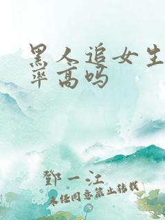 黑人追女生成功率高吗