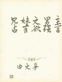 兄妹文男主偏执占有欲强言的小说