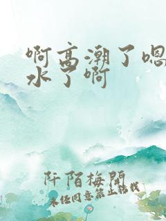 啊高潮了嗯～喷水了啊
