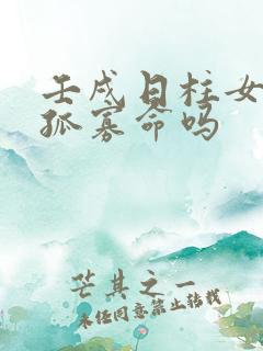 壬戌日柱女命是孤寡命吗