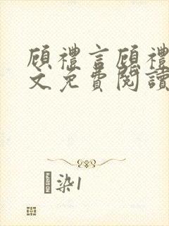 顾礼言顾礼言全文免费阅读无弹窗