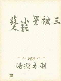 苏小曼被三个黑人玩