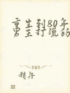 重生到80年代男主打猎的小说