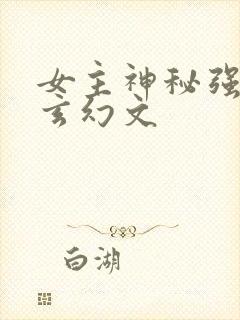 女主神秘强大的玄幻文