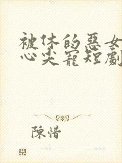 被休的恶女成了心尖宠短剧免费观看