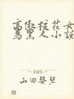 高傲校花女友沦为黑人小说