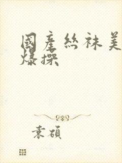 国产丝袜美女被爆操