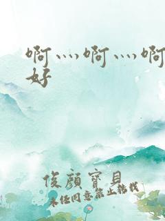 啊灬啊灬啊灬快好