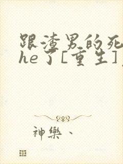 跟渣男的死对头he了[重生]免费阅读