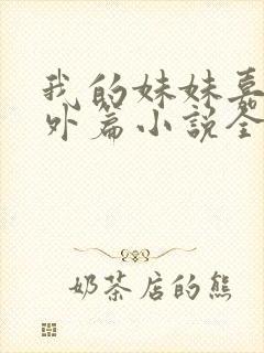 我的妹妹嘉嘉番外篇小说全文阅读